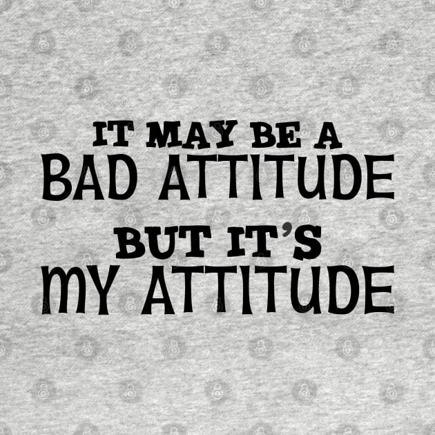 It May Be A Bad Attitude But It's My Attitude by PeppermintClover